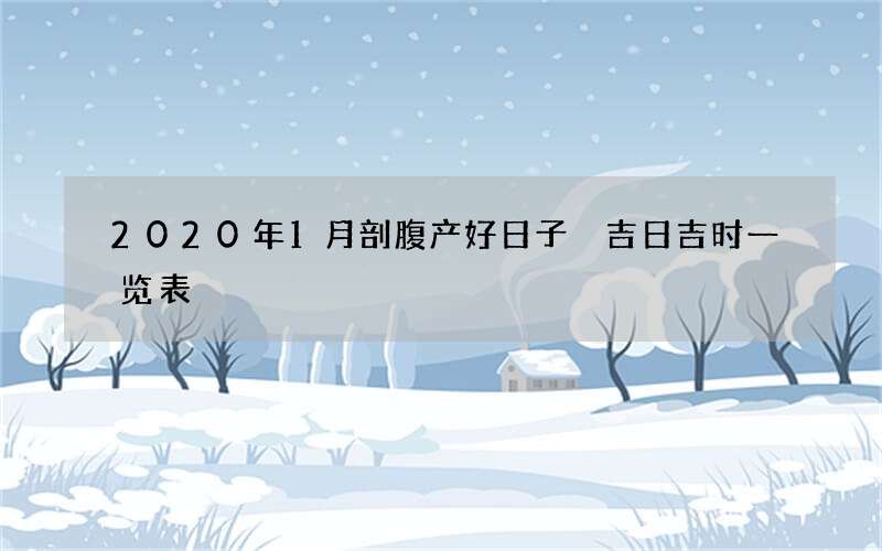 2020年1月剖腹产好日子 吉日吉时一览表
